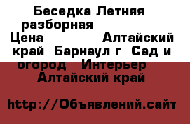 Беседка Летняя (разборная)1,8*1,9*2,0 › Цена ­ 12 500 - Алтайский край, Барнаул г. Сад и огород » Интерьер   . Алтайский край